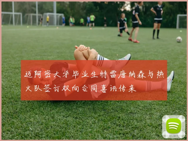 迈阿密大学毕业生特雷唐纳森与热火队签订双向合同喜讯传来