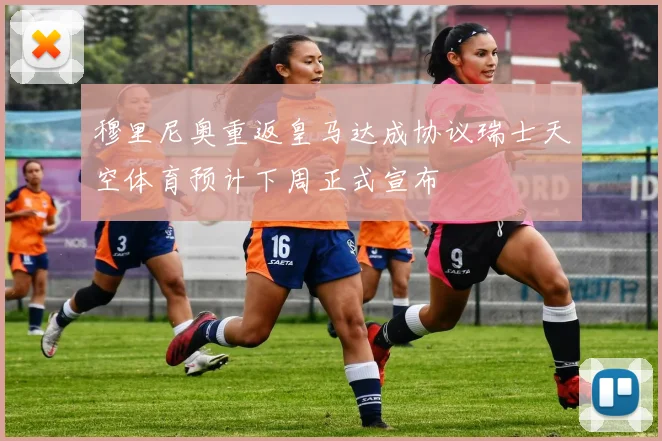 穆里尼奥重返皇马达成协议瑞士天空体育预计下周正式宣布