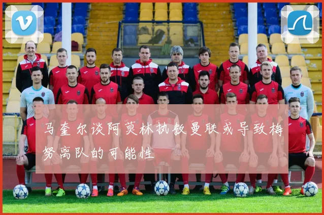 马奎尔谈阿莫林执教曼联或导致梅努离队的可能性