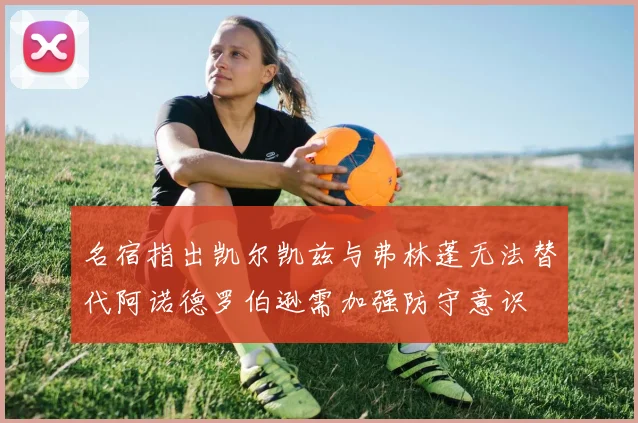 名宿指出凯尔凯兹与弗林蓬无法替代阿诺德罗伯逊需加强防守意识