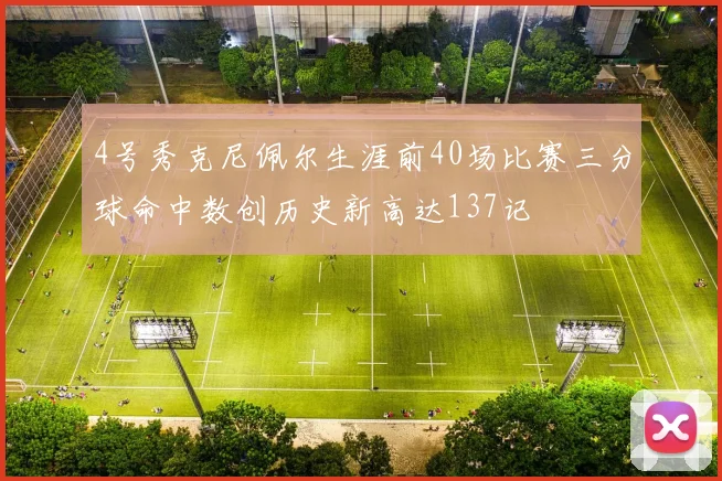 4号秀克尼佩尔生涯前40场比赛三分球命中数创历史新高达137记
