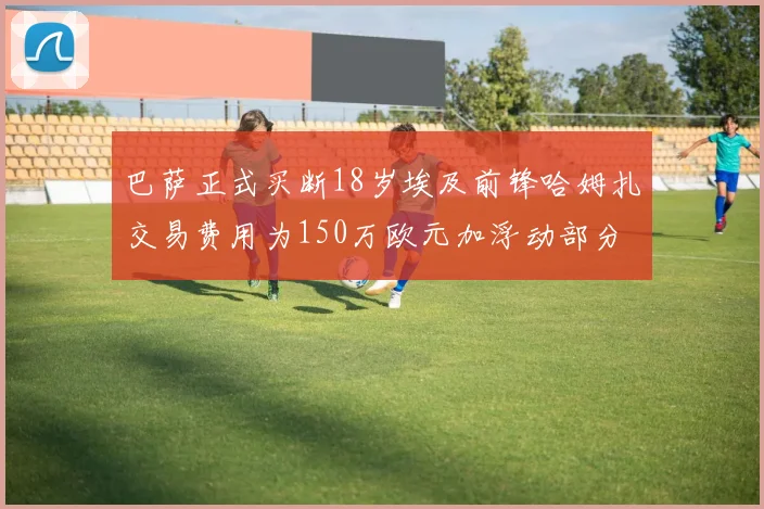 巴萨正式买断18岁埃及前锋哈姆扎交易费用为150万欧元加浮动部分