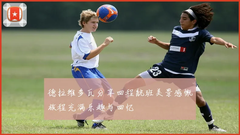 德拉维多瓦分享回程航班美景感慨旅程充满乐趣与回忆